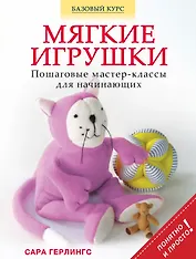 Мягкие игрушки. Пошаговые мастер - классы для начинающих