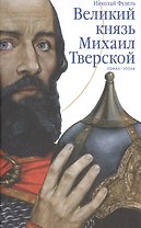 Великий князь Михаил Тверской. Роман-эпоха.