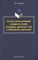 Русско-англо-немецкий словарь пословиц, поговорок, крылатых слов и Библейских изречений