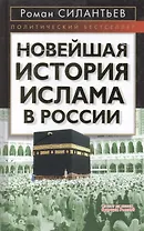 Новейшая история ислама в России (Политический бестселлер). Силантьев Р. (Эксмо)