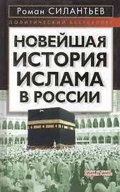 Новейшая история ислама в России (Политический бестселлер). Силантьев Р. (Эксмо)