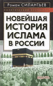 Новейшая история ислама в России (Политический бестселлер). Силантьев Р. (Эксмо)