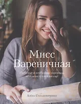 Мисс Вареничная. Любимые и необычные вареники, пельмени и кое-что еще (с автографом)