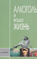 Алкоголь и ваша жизнь. Научно-популярное издание для пьющих и непьющих
