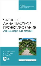 Частное ландшафтное проектирование. Ландшафтный дизайн. Учебное пособие для СПО.