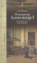 Император Александр I: Последние годы царствования, болезнь, кончина и погребение. По личным воспоминаниям лейб-хирурга