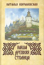 Наша древняя столица / Кончаловская Н. (Московские учебники и Картолитография)