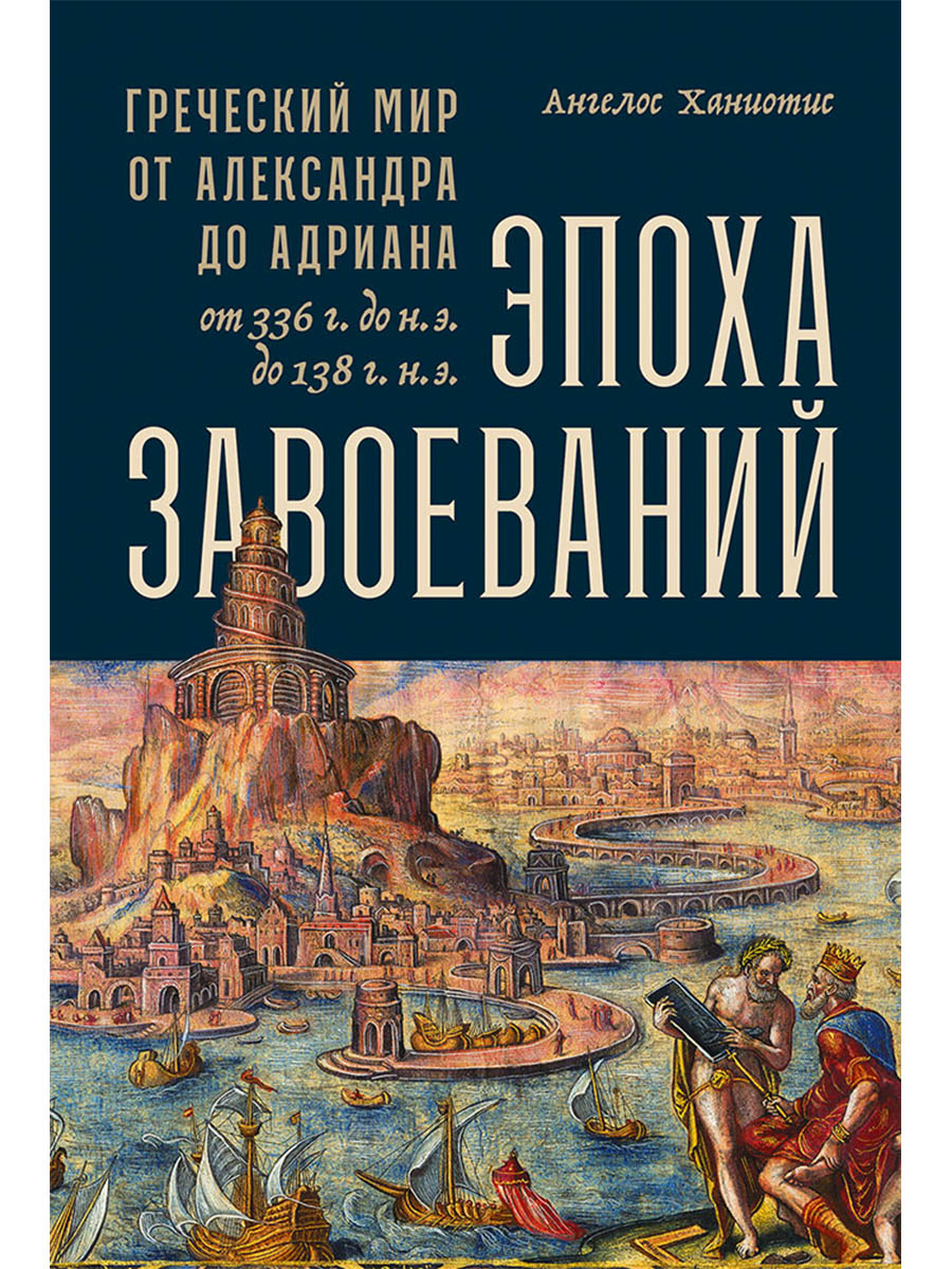 Обложка книги «Эпоха завоеваний: Греческий мир от Александра до Адриана (336 г. до н.э. — 138 г. н.э.)»