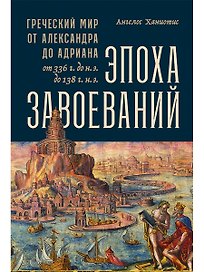 Эпоха завоеваний: Греческий мир от Александра до Адриана (336 г. до н.э. — 138 г. н.э.)