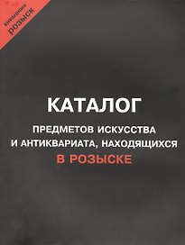 Каталог предметов искусства и антиквариата, находящихся в розыске. Внимание, розыск!