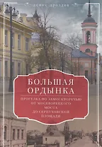 Большая Ордынка. Прогулка по Замоскворечью от Москворецкого моста до Серпуховской площади