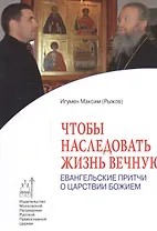 Чтобы наследовать жизнь вечную: Евангельские притчи о Царствии Божием