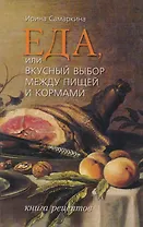 Еда, или Вкусный выбор между пищей и кормами: Книга рецептов