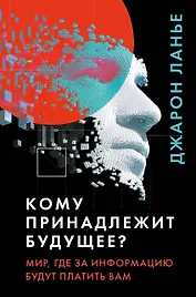Кому принадлежит будущее? Мир, где за информацию платить будут вам
