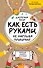 Как есть руками, не нарушая приличий. Хорошие манеры за столом - 0