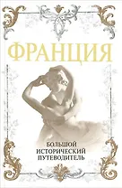 Франция. Большой исторический путеводитель