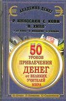 50 уроков привлечения денег от великих учителей мира. Р. Кийосаки, С. Кови, Н. Хилл, Э. де Боно, О. Мандино, Х. Сильва
