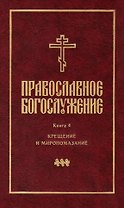 Православное богослужение: Книга 4: Крещение и Миропомазание