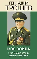 Моя война. Чеченский дневник окопного генерала