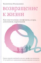 Возвращение к жизни. Как спасти семью: конфликты, ссоры, алкоголизм, наркомания