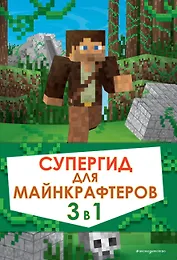 Супергид для майнкрафтеров. 3 в 1. Первые шаги в мире Minecraft. Обустройство в мире Minecraft. Высокие технологии в мире Minecraft (комплект из 3 книг)
