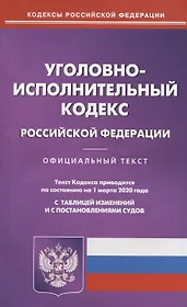 Уголовно-исполнительный кодекс Российской Федерации. Текст кодекса приводится по состоянию на 1 марта 2020 года с таблицей изменений и с постановлениями судов
