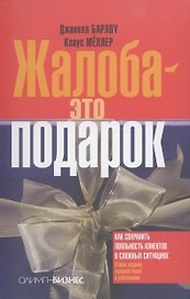 Жалоба - это подарок. Как сохранить лояльность клиентов в сложных ситуациях /2-е изд., перераб. и доп.
