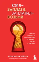 Взял – заплати, заплатил – возьми. Основы денежного мышления через понимание, чувства и действия