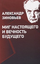 Александр Зиновьев. Миг настоящего и вечность будущего