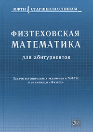 Физтеховская математика для абитуриентов. Задачи вступительных экзаменов в МФТИ и олимпиады «Физтех» (1991-2014)