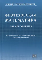 Физтеховская математика для абитуриентов. Задачи вступительных экзаменов в МФТИ и олимпиады «Физтех» (1991-2014)