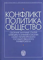Конфликт - политика - общество: сборник научных статаей кафедры конфликтологии Санкт-Петербургского Государственного университета