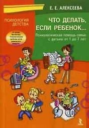 Что делать если ребенок… Психологическая помощь семье с детьми от 1 до 7 лет (мягк) (Психология детства). Алексеева Е. (УчКнига)