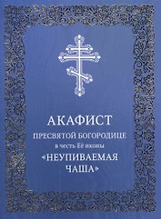 Акафист Пресвятой Богородице в честь Ее иконы "Неупиваемая Чаша"