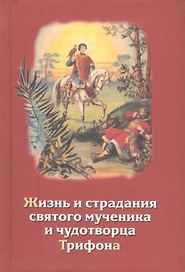 Жизнь и страдания святого мученика и чудотворца Трифона и уроки из его жизни