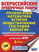 Русский язык. Математика. История. Обществознание. География. Биология. Большой сборник тренировочных вариантов проверочных работ для подготовки к ВПР. 6 класс