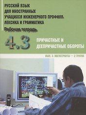 Русский язык для иностранных учащихся инженерного профиля: лексика и грамматика. Рабочая тетрадь. Часть 4. Причастные и деепричастные обороты. Вып.3. Магистрантты - 2 группа
