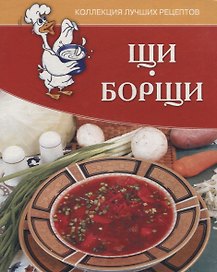 Щи, борщи. Коллекция лучших рецептов.