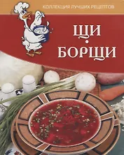 Щи, борщи. Коллекция лучших рецептов.