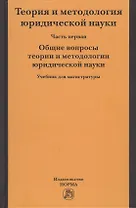 Теория и методология юридической науки. Учебник для магистратуры. В двух частях. Часть первая. Общие вопросы теории и методологии юридической науки