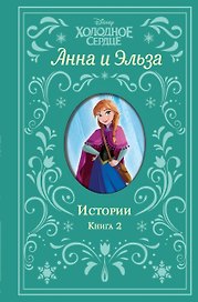 Холодное сердце. Анна и Эльза. Истории. Книга 2 (сборник)