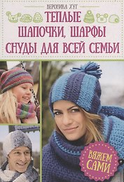 Теплые шапочки, шарфы, снуды для всей семьи. Вяжем сами