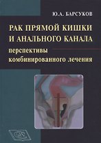 Рак прямой кишки и анального канала: перспективы комбинированного лечения. Руководство для врачей