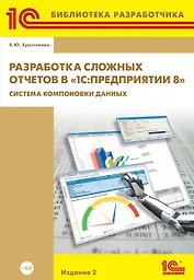 1С:Библиотека разработчика. Разработка сложных отчетов в «1С:Предприятии 8». Система компоновки данных. 2 издание» (+CD)