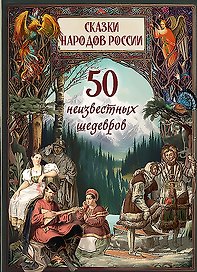 Сказки народов России. 50 неизвестных шедевров