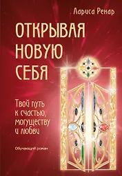 Открывая новую себя. Твой путь к счастью, могуществу и любви