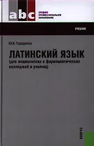 Латинский язык для медицинских и фармацевтических колледжей и училищ (для СПО). Учебник