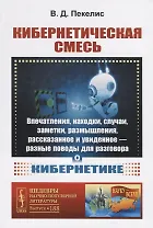 Кибернетическая смесь: Впечатления, находки, случаи, заметки, размышления, рассказанное и увиденное - разные поводы для разговора о кибернетике
