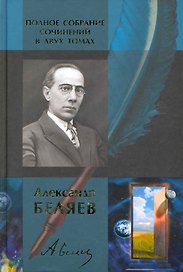 Полное собрание сочинений: В 2 т. Т. 1: Голова профессора Доуэля: Роман. Последний человек из Атлантиды: Повесть. Остров Погибших Кораблей. Человек-амфибия: Романы… / Беляев А. (Арбалет)