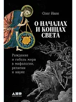 О началах и концах света. Рождение и гибель мира в мифологии, религии и науке